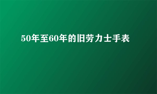 50年至60年的旧劳力士手表