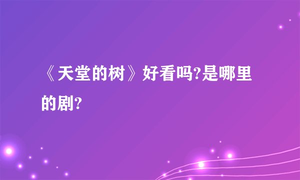 《天堂的树》好看吗?是哪里的剧?