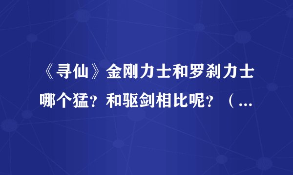 《寻仙》金刚力士和罗刹力士哪个猛？和驱剑相比呢？（PK。技能。刷怪）