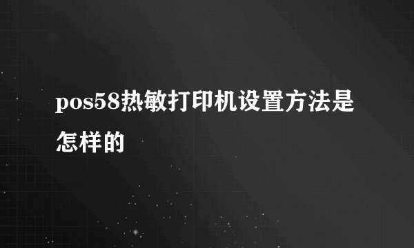pos58热敏打印机设置方法是怎样的