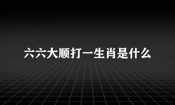 六六大顺打一生肖是什么