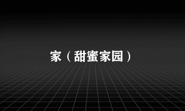 家（甜蜜家园）