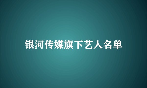 银河传媒旗下艺人名单