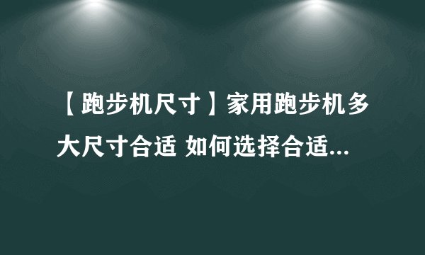 【跑步机尺寸】家用跑步机多大尺寸合适 如何选择合适的跑步机的尺寸