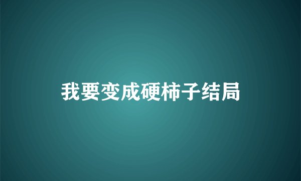 我要变成硬柿子结局