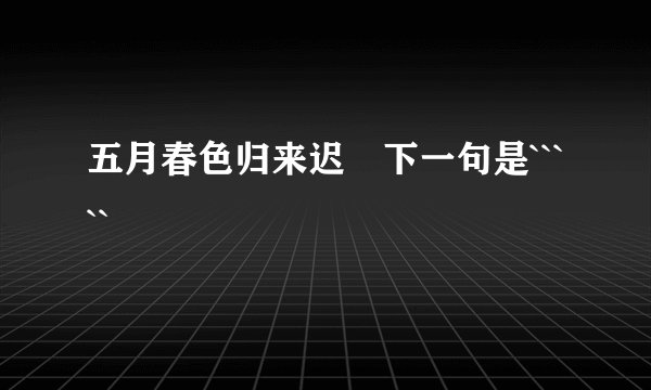 五月春色归来迟 下一句是`````