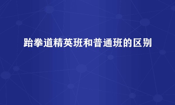 跆拳道精英班和普通班的区别