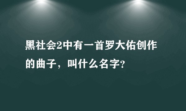 黑社会2中有一首罗大佑创作的曲子，叫什么名字？