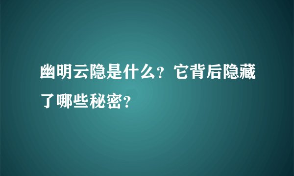 幽明云隐是什么？它背后隐藏了哪些秘密？
