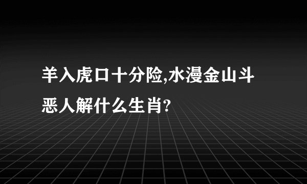 羊入虎口十分险,水漫金山斗恶人解什么生肖?