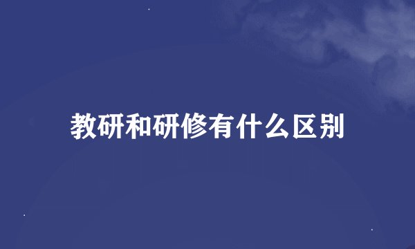 教研和研修有什么区别