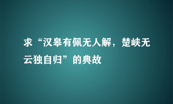 求“汉皋有佩无人解，楚峡无云独自归”的典故