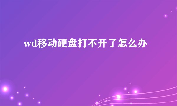 wd移动硬盘打不开了怎么办