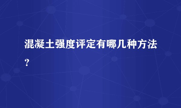 混凝土强度评定有哪几种方法?