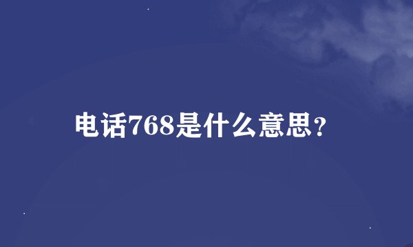电话768是什么意思？