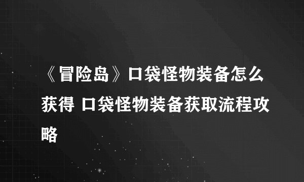 《冒险岛》口袋怪物装备怎么获得 口袋怪物装备获取流程攻略