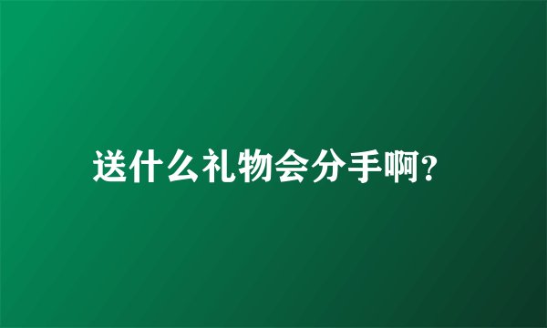 送什么礼物会分手啊？