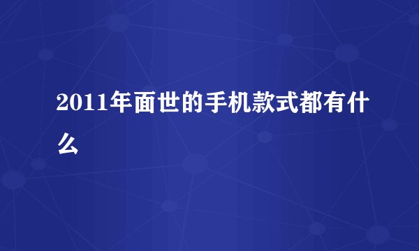 2011年面世的手机款式都有什么