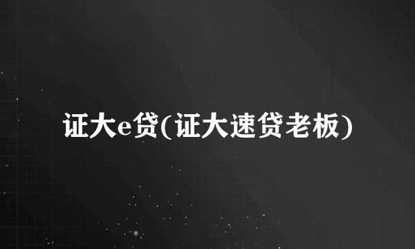 证大e贷(证大速贷老板)