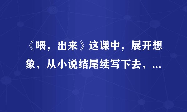 《喂，出来》这课中，展开想象，从小说结尾续写下去，200字