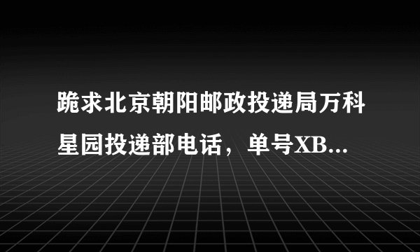 跪求北京朝阳邮政投递局万科星园投递部电话，单号XB55934332744