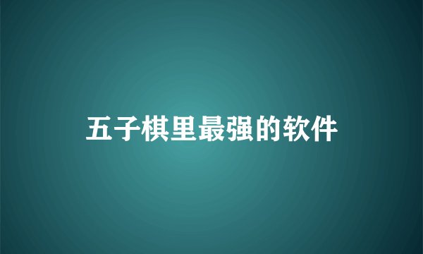 五子棋里最强的软件
