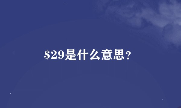 $29是什么意思？