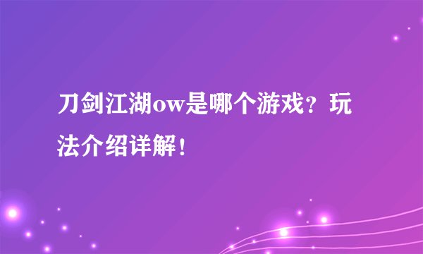 刀剑江湖ow是哪个游戏？玩法介绍详解！