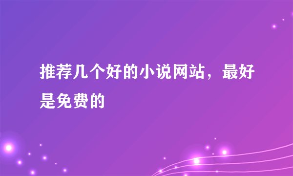 推荐几个好的小说网站,最好是免费的