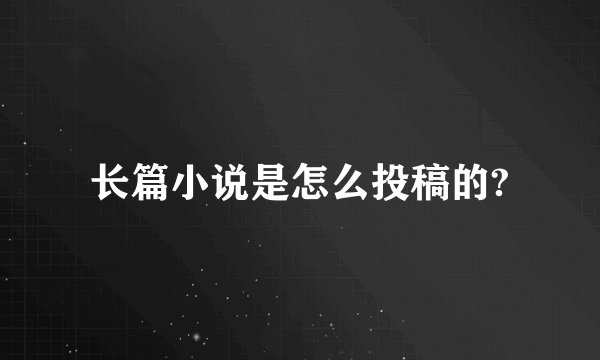 长篇小说是怎么投稿的?