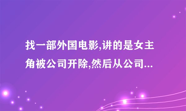 找一部外国电影,讲的是女主角被公司开除,然后从公司偷了一吨钻石