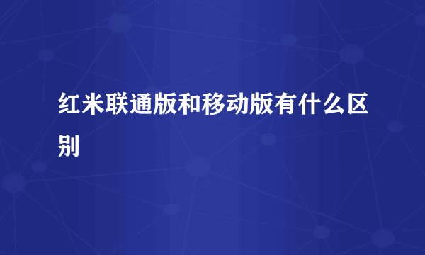红米联通版和移动版有什么区别