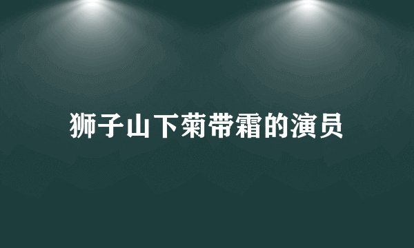 狮子山下菊带霜的演员