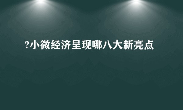?小微经济呈现哪八大新亮点