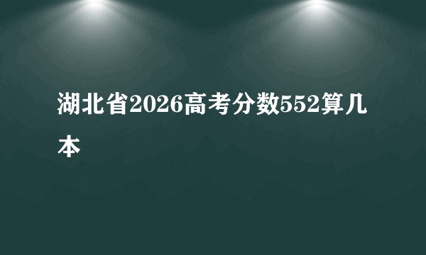 湖北省2026高考分数552算几本