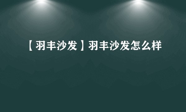 【羽丰沙发】羽丰沙发怎么样