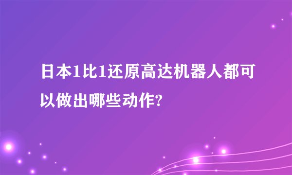 日本1比1还原高达机器人都可以做出哪些动作?