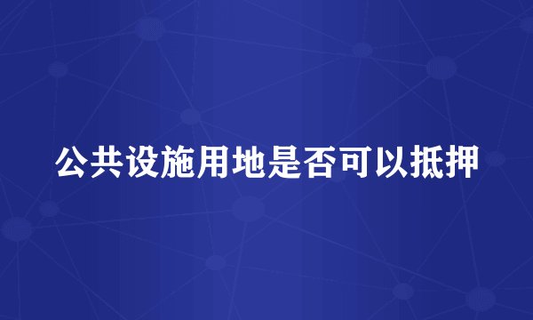 公共设施用地是否可以抵押