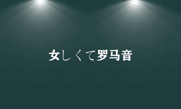 女しくて罗马音