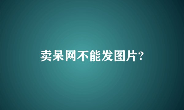 卖呆网不能发图片?