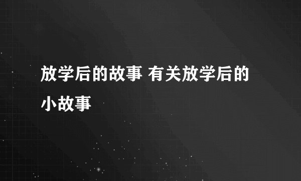 放学后的故事 有关放学后的小故事