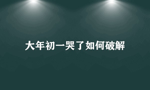 大年初一哭了如何破解
