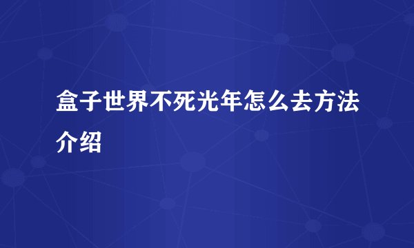 盒子世界不死光年怎么去方法介绍