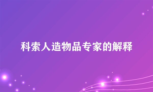 科索人造物品专家的解释