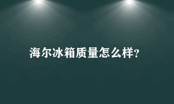 海尔冰箱质量怎么样?