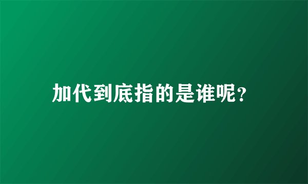 加代到底指的是谁呢？