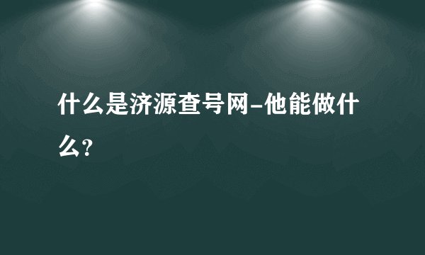 什么是济源查号网-他能做什么？