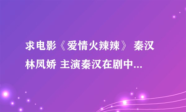 求电影《爱情火辣辣》 秦汉 林凤娇 主演秦汉在剧中扮演的杜平化名杜子平在女猪脚冯晓霞任职营业部工作