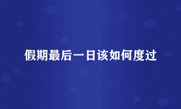 假期最后一日该如何度过