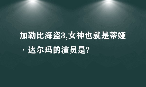 加勒比海盗3,女神也就是蒂娅·达尔玛的演员是?